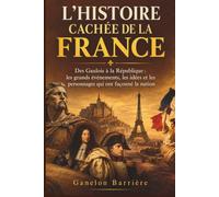 L'Histoire Cachée de la France: Des Gaulois à la République : les grands événements, les idées et les personnages qui ont façonné la nation
