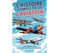 L'histoire Complète de L'aviation pour les Enfants de 8 à 12 ans: L'histoire du vol, des premiers avions aux jets modernes