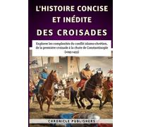 L'histoire Concise Et Inédite Des Croisades: Explorer Les Complexités Du Conflit Islamo-Chrétien, De La Première Croisade À La Chute De Constantinople (1095-1453)