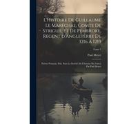 L'histoire De Guillaume Le Maréchal, Comte De Striguil Et De Pembroke, Régent D'angleterre De 1216 À 1219; Poème Français, Pub. Pour La Société De L'h