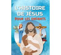 L'HISTOIRE DE JÉSUS pour les enfants: Découvre la vie de Jésus-Christ - L'Évangile pour les enfants