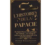 L'HISTOIRE DE LA PAPACIE: De Saint Pierre à la politique du Vatican - Un voyage à travers la foi, le pouvoir et la transformation