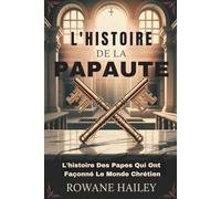 L'histoire de la papauté: L'histoire Des Papes Qui Ont Façonné Le Monde Chrétien