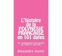L'histoire de la Polynésie française en 101 dates: 101 événements marquants qui ont fait l'histoire de Tahiti et ses îles