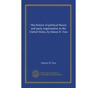 L'histoire de la théorie politique et de l'organisation des partis aux États-Unis, par Simon D. Fess