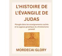 L'HISTOIRE DE L'ÉVANGILE DE JUDAS: Plongée dans les enseignements cachés et la sagesse gnostique du christianisme primitif
