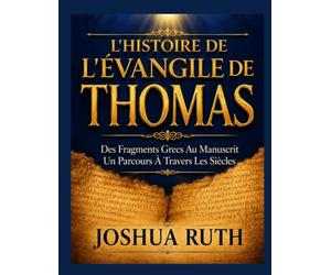 L'HISTOIRE DE L'ÉVANGILE DE THOMAS: Des Fragments Grecs Aux Manuscrits Un Parcours À Travers Les Siècles
