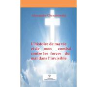 L'histoire De Ma Vie Et De Mon Combat Contre Les Forces Du Mal Dans L'invisible