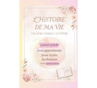 L'HISTOIRE DE MA VIE UN LIVRE UNIQUE : LE VOTRE: Carnet guidé avec 100 questions pour écrire facilement vos mémoires