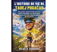 L'histoire De Vie De Tadej Pogačar: Des petites routes de Slovénie à la gloire mondiale, une biographie inspirante de rêves réalisés grâce à la persévérance