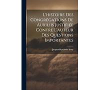 L'histoire Des Congrégations De Auxiliis Justifiée Contre L'auteur Des Questions Importantes