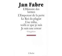 L'Histoire des larmes / L'Empereur de la perte / Le Roi du plagiat / Une tribu, voilà ce que je suis / Je suis une erreur - Jan Fabre - Arche - broché - Théâtre