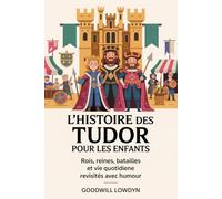 L'histoire des Tudor pour les enfants: Rois, reines, batailles et vie quotidienne revisités avec humour