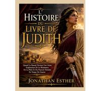 L'HISTOIRE DU LIVRE DE JUDITH: Quand La Beauté Devient Une Arme Explorer La Piété De La Résistance Et Le Pouvoir Féminin En Temps De Guerre