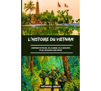 L'HISTOIRE DU VIETNAM: Chronique du pouvoir, de la guerre, de la résilience et de l'évolution d'une nation (French Edition)