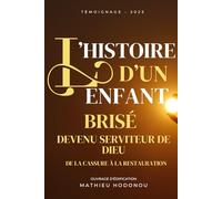 L'HISTOIRE D'UN ENFANT BRISÉ DEVENU SERVITEUR DE DIEU: De la Cassure à la Restauration