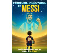 L'histoire incroyable de Messi: Un Parcours inspirant, Plein d’émotions, de Rêves et de Moments inoubliables | Leçons de Confiance en Soi et de Persévérance | Pour Enfants de 5 à 10 ans | En Couleurs.