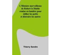 L'histoire Merveilleuse De Robert Le Diable; Remise En Lumière Pour Édifier Les Petits Et Distraire Les Autres