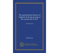 L'histoire parlementaire de l'Angleterre, depuis l'adoption du projet de loi de réforme de 1832 : par John Raven
