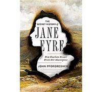 L'histoire secrète de Jane Eyre : Comment Charlotte Bronte a écrit son chef-d'œuvre