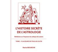 L'Histoire secrète de l'astrologie: Révélations sur l'imposture du zodiaque des saisons - Tome 1 - A la source de tous les cultes