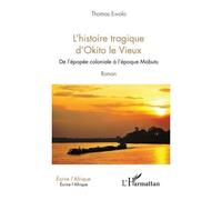 L'histoire tragique d'Okito le Vieux De l'épopée coloniale à l'époque Mobutu Roman - Roman - Ewolo thomas - L'harmattan - broché - Roman