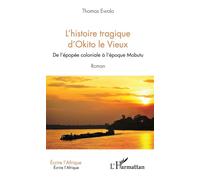 L'histoire tragique d'Okito le Vieux De l'épopée coloniale à l'époque Mobutu Roman - Roman - Ewolo thomas - L'harmattan - broché - Roman