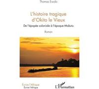 L'histoire Tragique D'okito Le Vieux - De L'épopée Coloniale À L'époque Mobutu