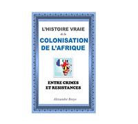 L'Histoire Vraie de la Colonisation de l'Afrique: Entre Crimes et Resistances