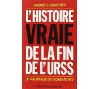 L'Histoire vraie de la fin de l'URSS Andreï Gratchev (Auteur), Galia Ackerman (Traduction), Pierre Lorrain (Traduction)