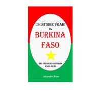 L'Histoire Vraie du Burkina Faso: Des premiers habitants à nos jours