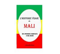 L'Histoire Vraie du Mali: Des Premiers Habitants à nos Jours
