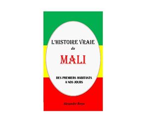 L'Histoire Vraie du Mali: Des Premiers Habitants à nos Jours