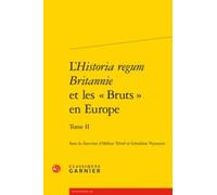 L'Historia regum Britannie et les « Bruts » en Europe: Production, circulation et réception (XIIe-XVIe siècle) (Tome II)