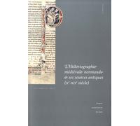 L'historiographie Médiévale Normande Et Ses Sources Antiques (Xe-Xiie Siècle) - Actes Du Colloque De Cerisy-La-Salle Et Du Scriptorial D'avranches (8-11 Octobre 2009)