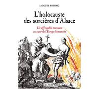 L'holocauste Des Sorcières D'alsace - Un Effroyable Massacre Au Coeur De L'europe Humaniste
