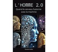 L'HOMME 2.0 : Quand le cerveau fusionne avec la machine: -"Guide complet sur les neurotechnologies, l'intelligence artificielle et le transhumanisme : ... et de l'augmentation cognitive"