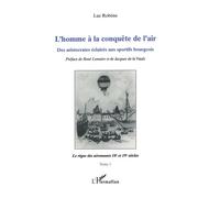 L'homme à la conquête de l'air Des aristocrates éclairés aux sportifs bourgeois - Tome 1: Le règne des aéronautes XVIII et XIXe siècles - Luc Robène - L'harmattan - broché - Livre