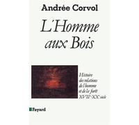 L'Homme aux bois - Histoire des relations de l'homme et de la forêt, XVIIe-XXe siècle - Andrée Corvol - Fayard - Livre