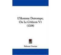 L'Homme Detrompe, Ou Le Criticon V1 (1708) Gracian, Baltazar (Auteur)