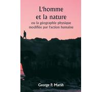 L'homme et la nature ou la géographie physique modifiée par l'action humaine