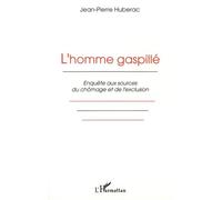 L'homme Gaspillé - Enquête Aux Sources Du Chômage Et De L'exclusion