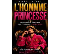 L'HOMME PRINCESSE: LE COMPRENDRE, LE REPÉRER, S'EN PROTÉGER ET CHOISIR MIEUX