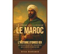 L'Homme qui a fondé le Maroc: L'histoire d'Idriss Ier, le descendant du Prophète qui a bâti un royaume