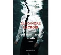 Alexandre Lacroix – L'homme qui aimait trop travailler – Roman – Broché