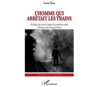 L'Homme qui arrêtait les trains De Liège à Pau, arrêts sur images d'un rattachiste wallon - à l'intention d'un Français de France - Louis Nisse - L'harmattan - broché - Livre