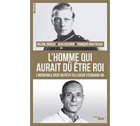 L'homme qui aurait dû être roi: L'incroyable récit du petit-fils caché d'Édouard VIII
