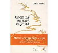 L'homme qui ouvrit les yeux: mieux comprendre et agir sur nos ressorts internes