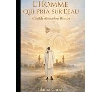 L'HOMME QUI PRIA SUR L'EAU: CHEIKH AHMADOU BAMBA - TOME 1
