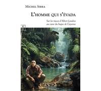 L'homme Qui S'évada : Sur Les Traces D'albert Londres Au Coeur Du Bagne De Cayenne